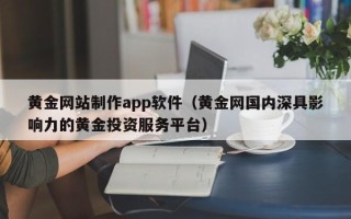 祁阳黄金网站制作app软件（黄金网国内深具影响力的黄金投资服务平台）