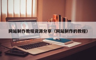 祁阳网站制作教程资源分享（网站制作的教程）