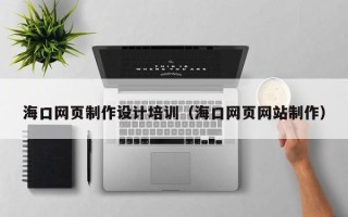 祁阳海口网页制作设计培训（海口网页网站制作）