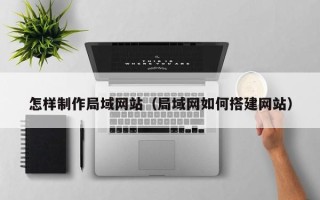 祁阳怎样制作局域网站（局域网如何搭建网站）