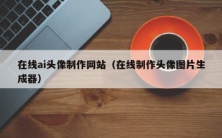 祁阳在线ai头像制作网站（在线制作头像图片生成器）