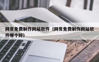 祁阳网页免费制作网站软件（网页免费制作网站软件哪个好）
