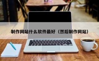 祁阳制作网站什么软件最好（然后制作网站）