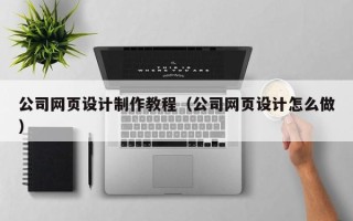 祁阳公司网页设计制作教程（公司网页设计怎么做）