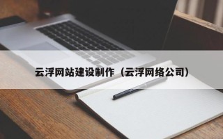 祁阳云浮网站建设制作（云浮网络公司）