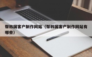 祁阳帮韩国客户制作网站（帮韩国客户制作网站有哪些）