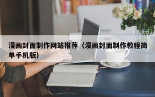祁阳漫画封面制作网站推荐（漫画封面制作教程简单手机版）